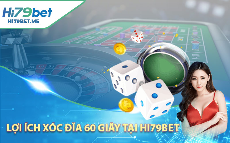 Lợi ích Xóc Đĩa 60 Giây Tại Hi79bet